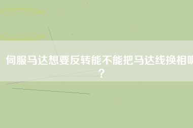 伺服馬達(dá)想要反轉(zhuǎn)能不能把馬達(dá)線換相呢？