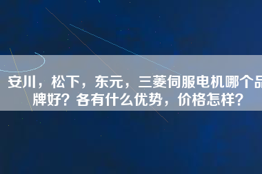 安川，松下，東元，三菱伺服電機(jī)哪個(gè)品牌好？各有什么優(yōu)勢(shì)，價(jià)格怎樣？