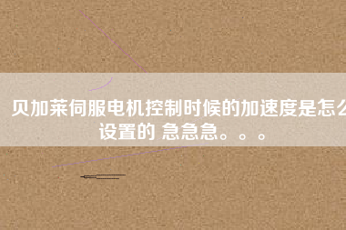 貝加萊伺服電機(jī)控制時(shí)候的加速度是怎么設(shè)置的 急急急。。。