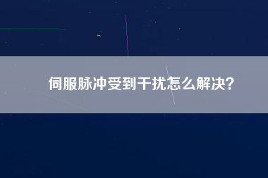 伺服脈沖受到干擾怎么解決？