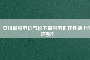 安川伺服電機(jī)與松下伺服電機(jī)在性能上的區(qū)別？