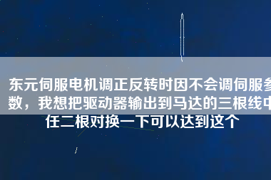 東元伺服電機調(diào)正反轉(zhuǎn)時因不會調(diào)伺服參數(shù),我想把驅(qū)動器輸出到馬達的三根線中任二根對換一下可以達到這個