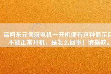 請問東元伺服電機一開機便有這種顯示且不能正常開機，是怎么回事！請指教。