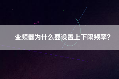 變頻器為什么要設(shè)置上下限頻率？