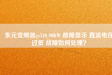 東元變頻器gs510 90KW 故障顯示 直流電壓過低 故障如何處理？