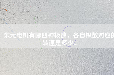 東元電機(jī)有哪四種極數(shù)，各自極數(shù)對(duì)應(yīng)的轉(zhuǎn)速是多少...